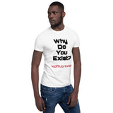 Why Do You Exist T-Shirt